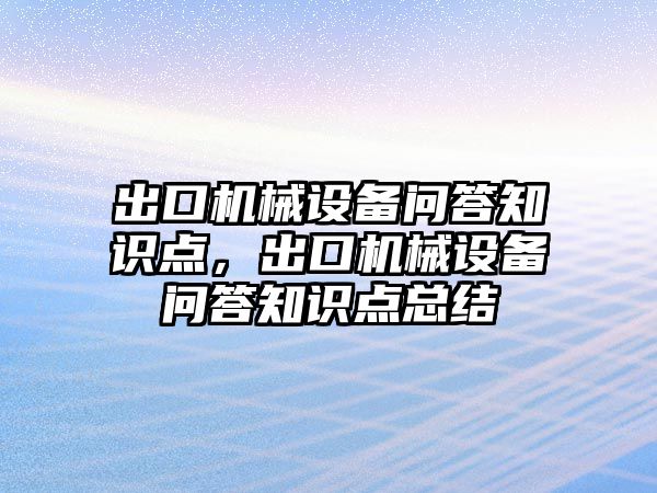 出口機械設備問(wèn)答知識點(diǎn)，出口機械設備問(wèn)答知識點(diǎn)總結