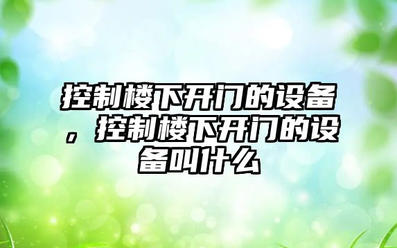 控制樓下開(kāi)門(mén)的設備，控制樓下開(kāi)門(mén)的設備叫什么