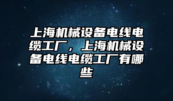 上海機械設備電線(xiàn)電纜工廠(chǎng)，上海機械設備電線(xiàn)電纜工廠(chǎng)有哪些