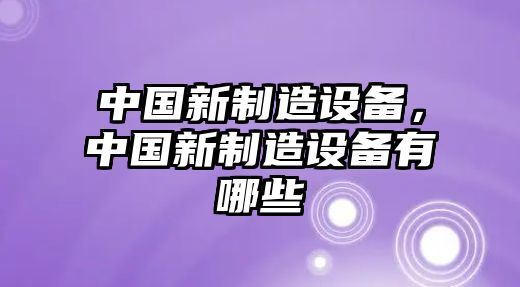 中國新制造設備，中國新制造設備有哪些
