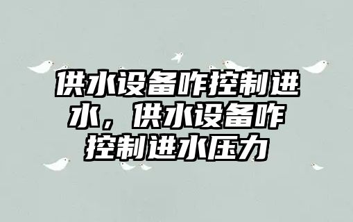 供水設備咋控制進(jìn)水，供水設備咋控制進(jìn)水壓力