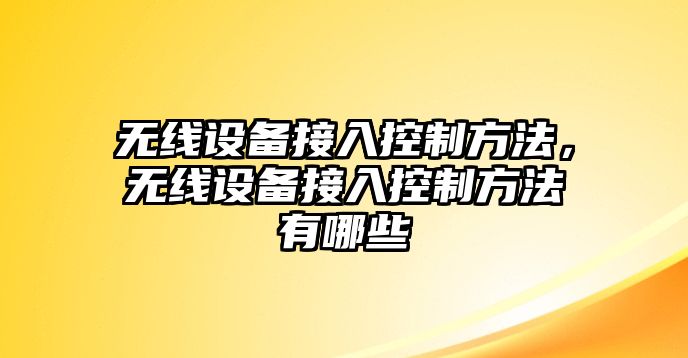 無(wú)線(xiàn)設備接入控制方法，無(wú)線(xiàn)設備接入控制方法有哪些