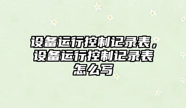 設備運行控制記錄表，設備運行控制記錄表怎么寫(xiě)