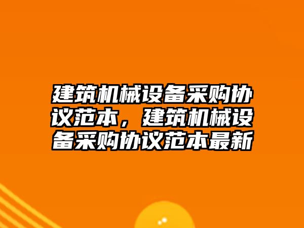 建筑機械設備采購協(xié)議范本，建筑機械設備采購協(xié)議范本最新