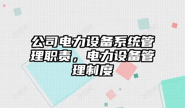 公司電力設備系統管理職責，電力設備管理制度