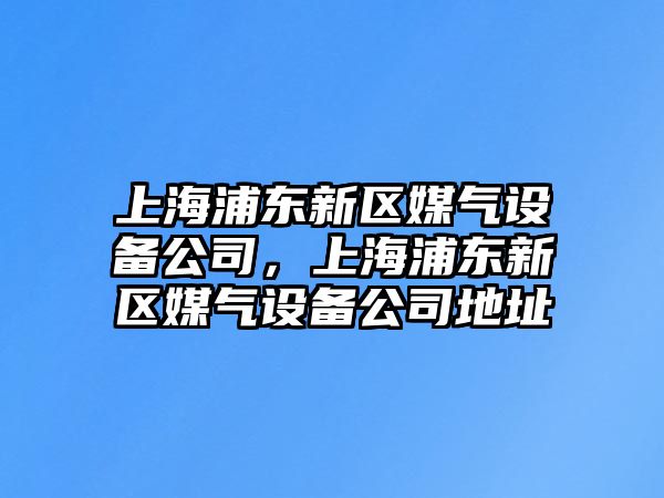 上海浦東新區媒氣設備公司，上海浦東新區媒氣設備公司地址