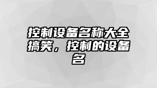 控制設備名稱(chēng)大全搞笑，控制的設備名