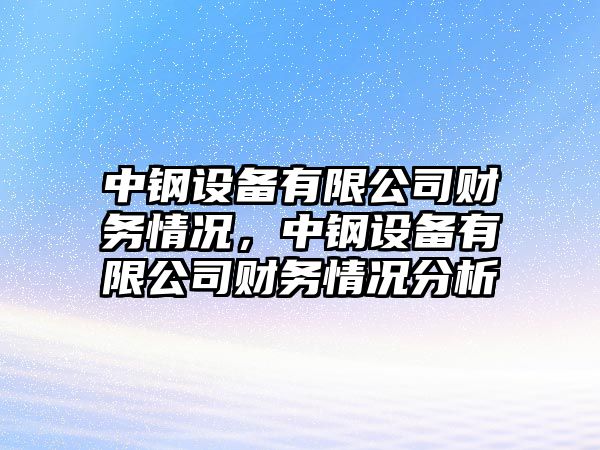 中鋼設備有限公司財務(wù)情況，中鋼設備有限公司財務(wù)情況分析