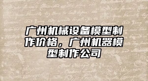 廣州機械設備模型制作價(jià)格，廣州機器模型制作公司