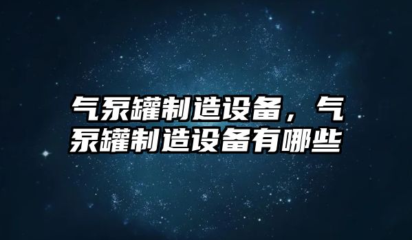 氣泵罐制造設備，氣泵罐制造設備有哪些