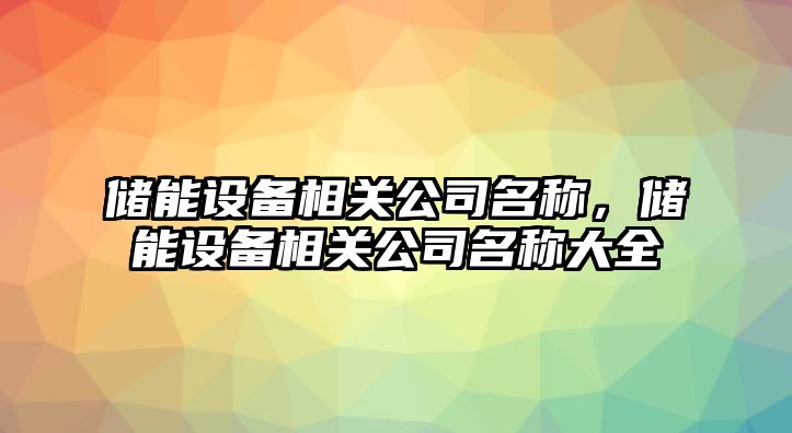 儲能設備相關(guān)公司名稱(chēng)，儲能設備相關(guān)公司名稱(chēng)大全
