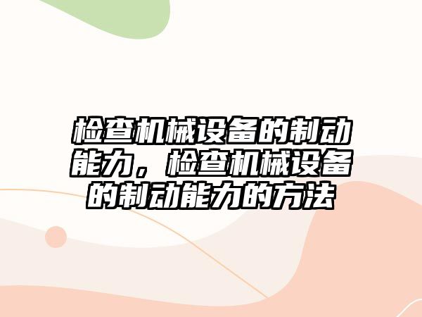 檢查機械設備的制動(dòng)能力，檢查機械設備的制動(dòng)能力的方法