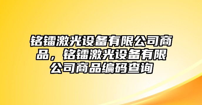 銘鐳激光設備有限公司商品，銘鐳激光設備有限公司商品編碼查詢(xún)