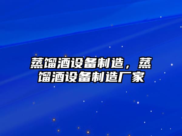 蒸餾酒設備制造，蒸餾酒設備制造廠(chǎng)家