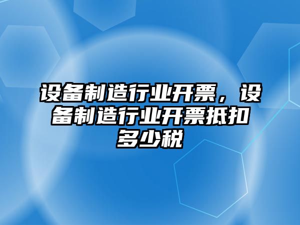 設備制造行業(yè)開(kāi)票，設備制造行業(yè)開(kāi)票抵扣多少稅