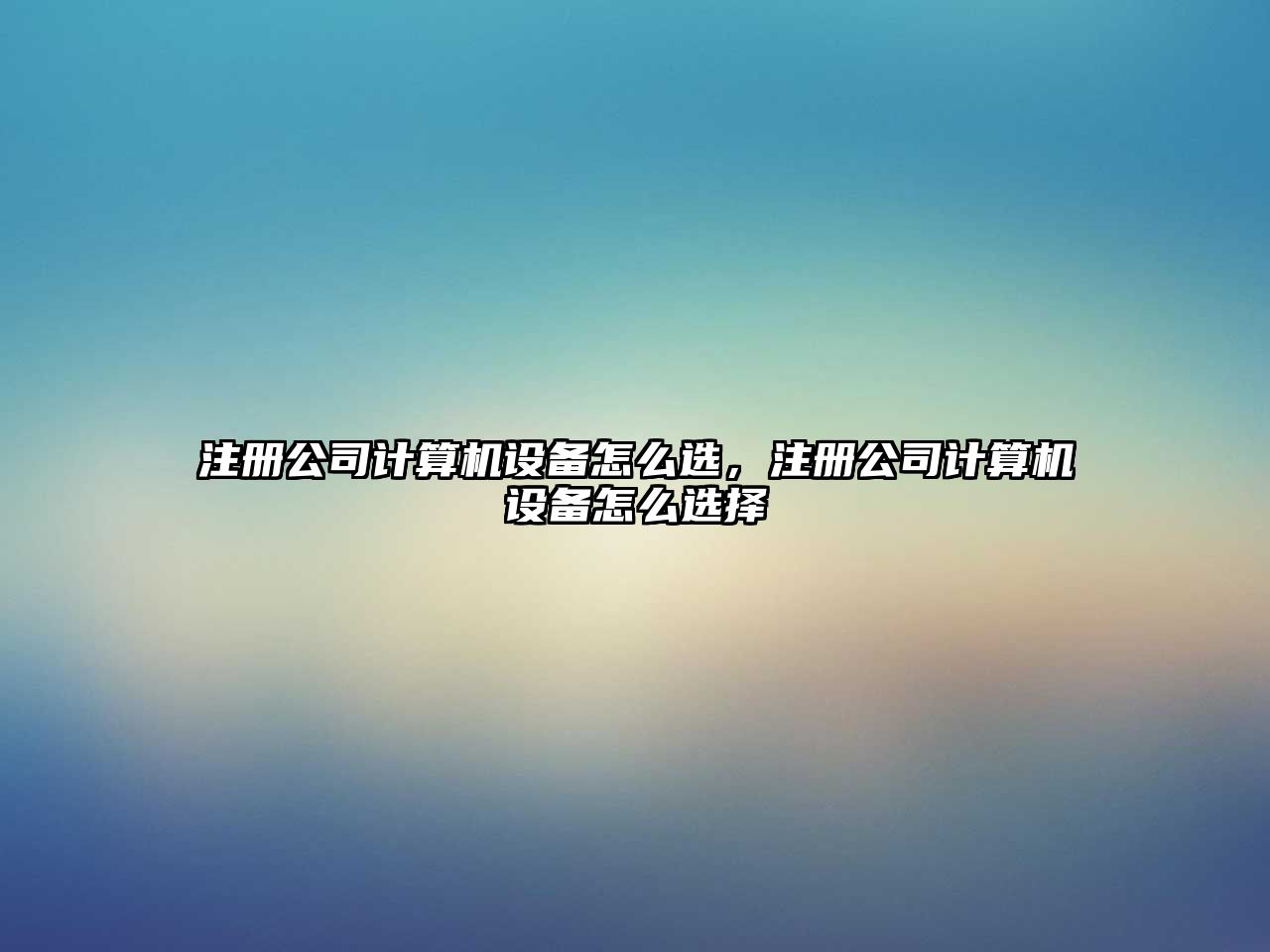 注冊公司計算機設備怎么選，注冊公司計算機設備怎么選擇