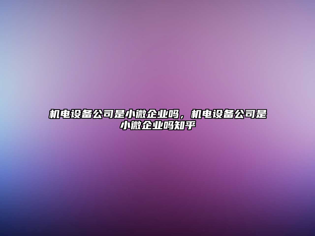 機電設備公司是小微企業(yè)嗎，機電設備公司是小微企業(yè)嗎知乎