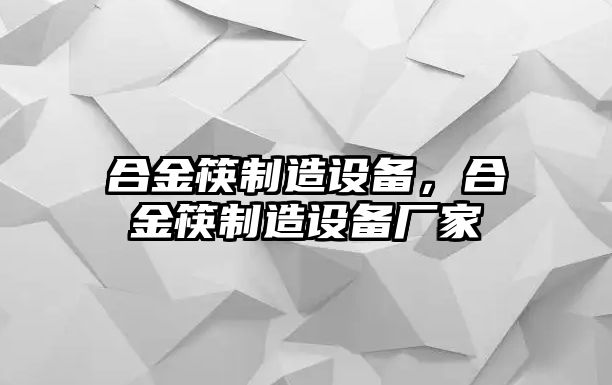 合金筷制造設備，合金筷制造設備廠(chǎng)家