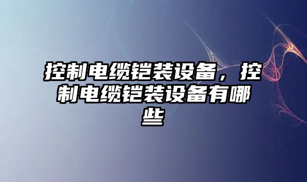 控制電纜鎧裝設備，控制電纜鎧裝設備有哪些