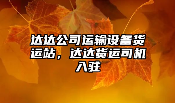 達達公司運輸設備貨運站，達達貨運司機入駐