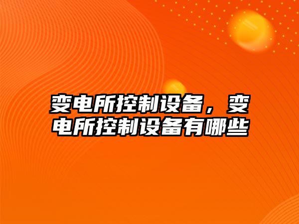 變電所控制設備，變電所控制設備有哪些