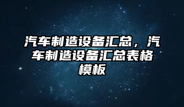 汽車(chē)制造設備匯總，汽車(chē)制造設備匯總表格模板