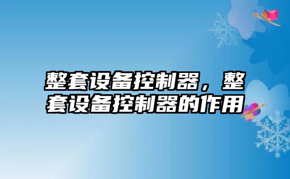 整套設備控制器，整套設備控制器的作用