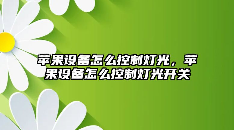 蘋(píng)果設備怎么控制燈光，蘋(píng)果設備怎么控制燈光開(kāi)關(guān)