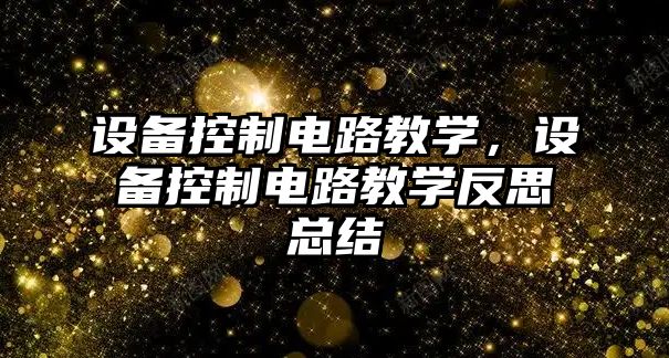 設備控制電路教學(xué)，設備控制電路教學(xué)反思總結