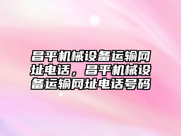 昌平機械設備運輸網(wǎng)址電話(huà)，昌平機械設備運輸網(wǎng)址電話(huà)號碼
