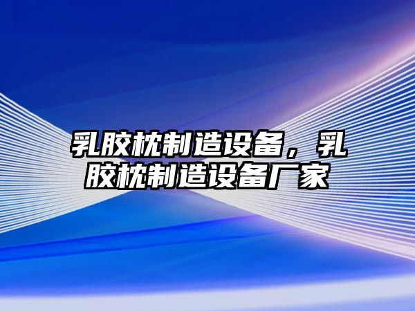 乳膠枕制造設備，乳膠枕制造設備廠(chǎng)家