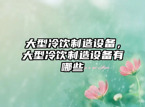 大型冷飲制造設備，大型冷飲制造設備有哪些