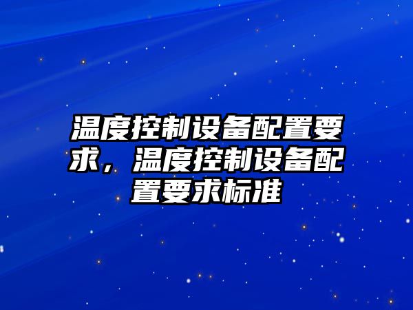 溫度控制設備配置要求，溫度控制設備配置要求標準