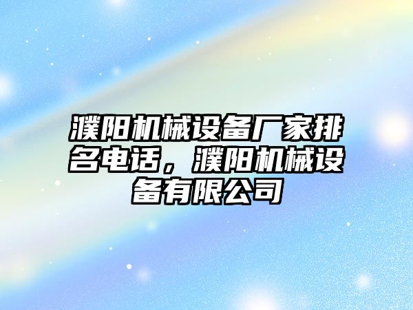 濮陽(yáng)機械設備廠(chǎng)家排名電話(huà)，濮陽(yáng)機械設備有限公司