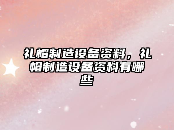禮帽制造設備資料，禮帽制造設備資料有哪些