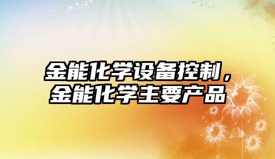 金能化學(xué)設備控制，金能化學(xué)主要產(chǎn)品
