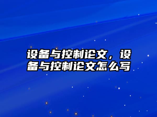 設備與控制論文，設備與控制論文怎么寫(xiě)