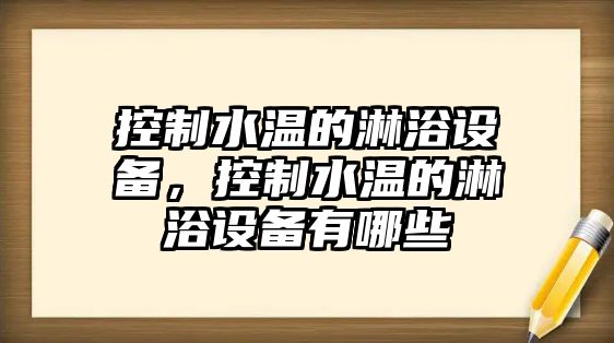 控制水溫的淋浴設備，控制水溫的淋浴設備有哪些