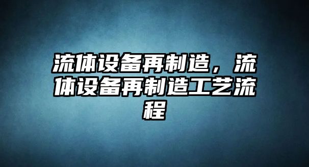 流體設備再制造，流體設備再制造工藝流程
