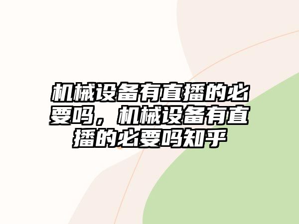 機械設備有直播的必要嗎，機械設備有直播的必要嗎知乎