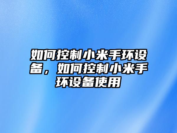 如何控制小米手環(huán)設備，如何控制小米手環(huán)設備使用
