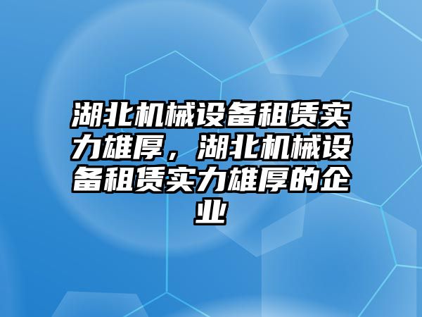 湖北機械設備租賃實(shí)力雄厚，湖北機械設備租賃實(shí)力雄厚的企業(yè)