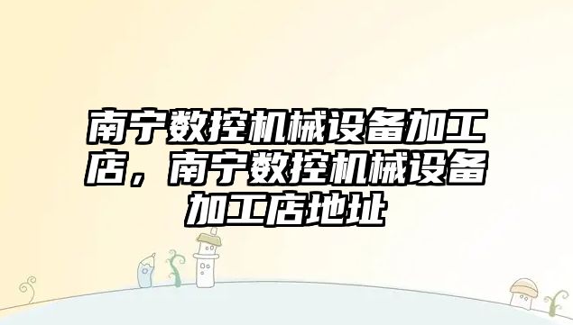 南寧數控機械設備加工店，南寧數控機械設備加工店地址