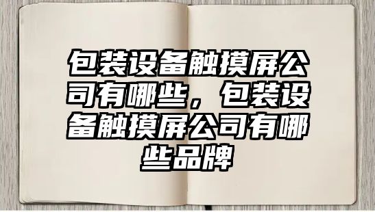 包裝設備觸摸屏公司有哪些，包裝設備觸摸屏公司有哪些品牌