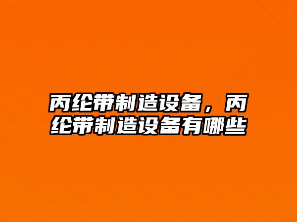 丙綸帶制造設備，丙綸帶制造設備有哪些