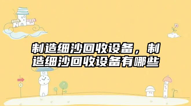 制造細沙回收設備，制造細沙回收設備有哪些