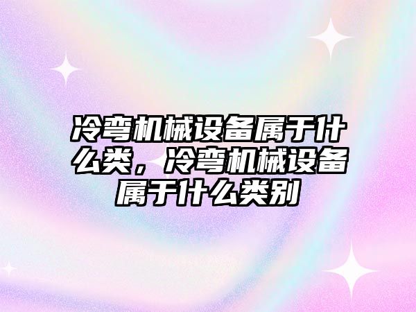 冷彎機械設備屬于什么類(lèi)，冷彎機械設備屬于什么類(lèi)別