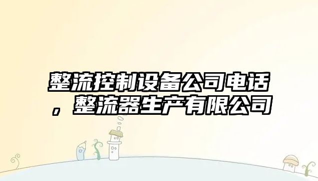整流控制設備公司電話(huà)，整流器生產(chǎn)有限公司