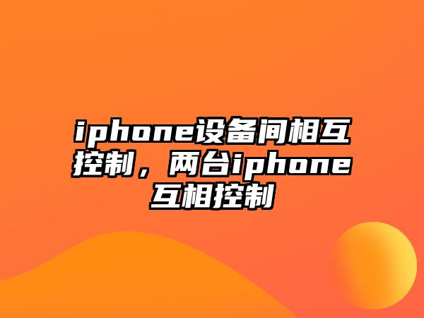 iphone設備間相互控制，兩臺iphone互相控制
