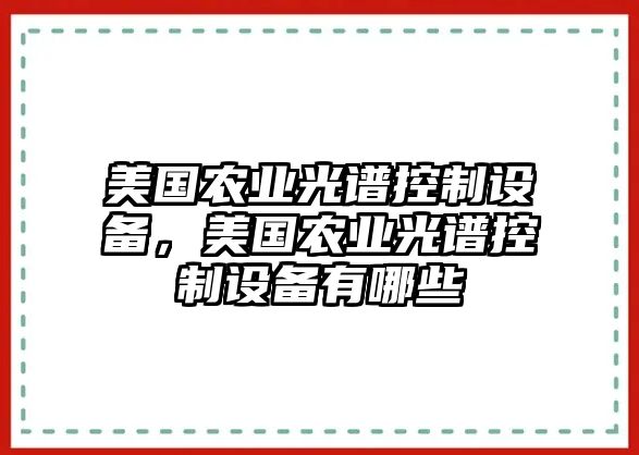 美國農業(yè)光譜控制設備，美國農業(yè)光譜控制設備有哪些